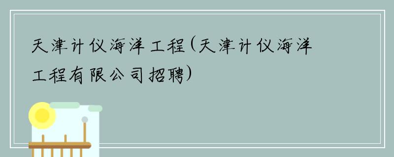 天津计仪海洋工程(天津计仪海洋工程有限公司招聘)
