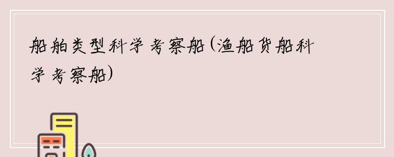 船舶类型科学考察船(渔船货船科学考察船)