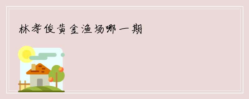 林孝俊黄金渔场哪一期
