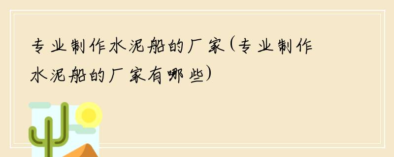 专业制作水泥船的厂家(专业制作水泥船的厂家有哪些)