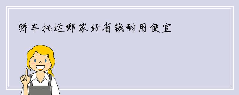 轿车托运哪家好省钱耐用便宜