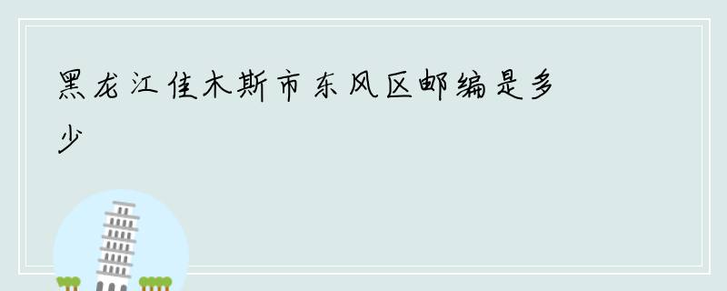 黑龙江佳木斯市东风区邮编是多少