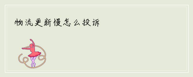 物流更新慢怎么投诉