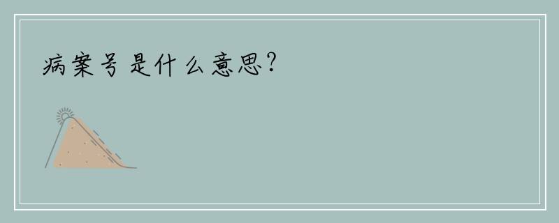 病案号是什么意思？