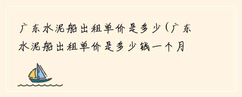 广东水泥船出租单价是多少(广东水泥船出租单价是多少钱一个月)