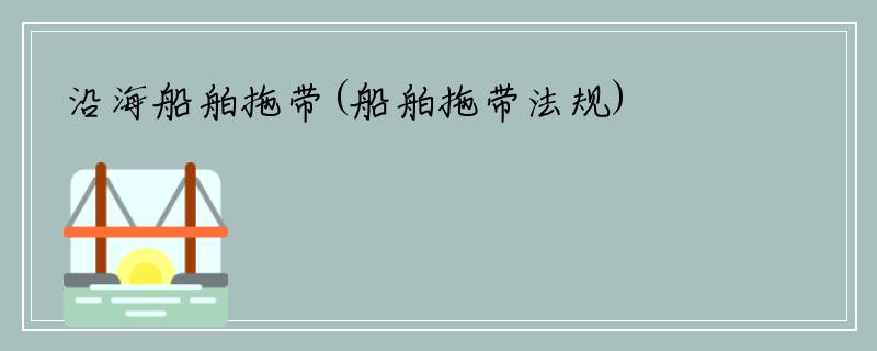 沿海船舶拖带(船舶拖带法规)