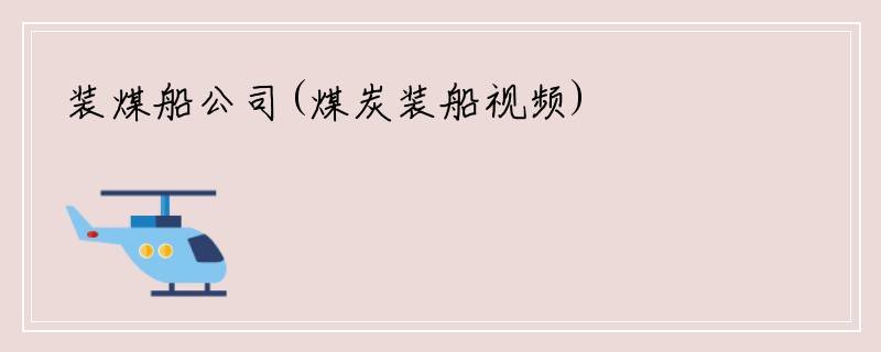 装煤船公司(煤炭装船视频)