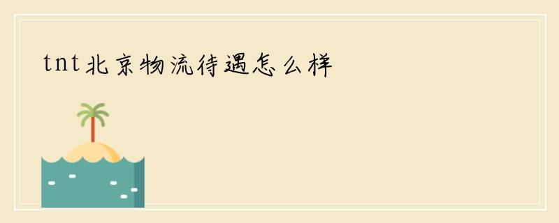 tnt北京物流待遇怎么样
