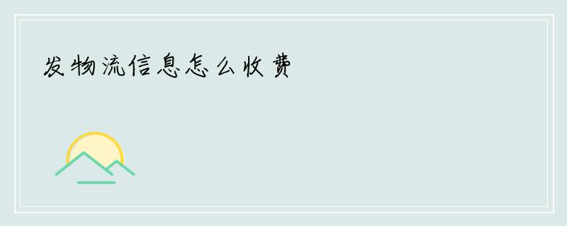 发物流信息怎么收费