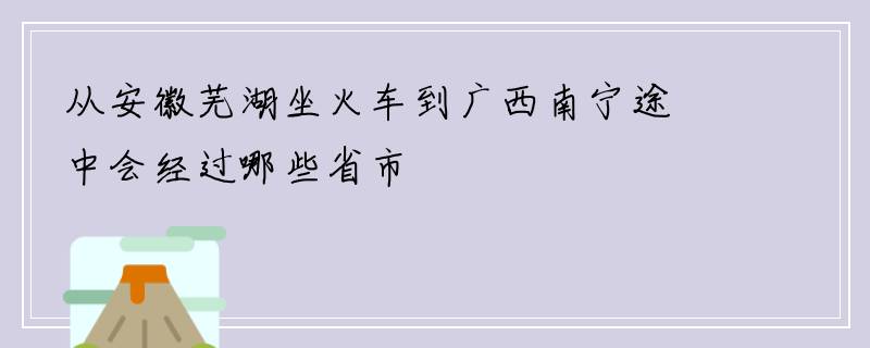 从安徽芜湖坐火车到广西南宁途中会经过哪些省市