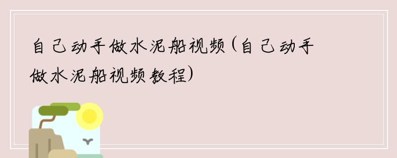 自己动手做水泥船视频(自己动手做水泥船视频教程)