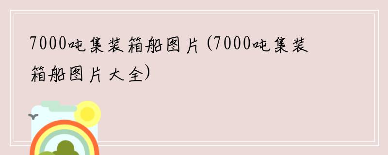 7000吨集装箱船图片(7000吨集装箱船图片大全)