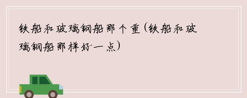 铁船和玻璃钢船那个重(铁船和玻璃钢船那样好一点)