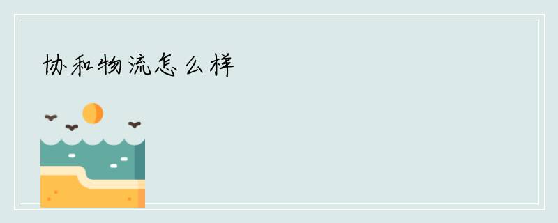 协和物流怎么样