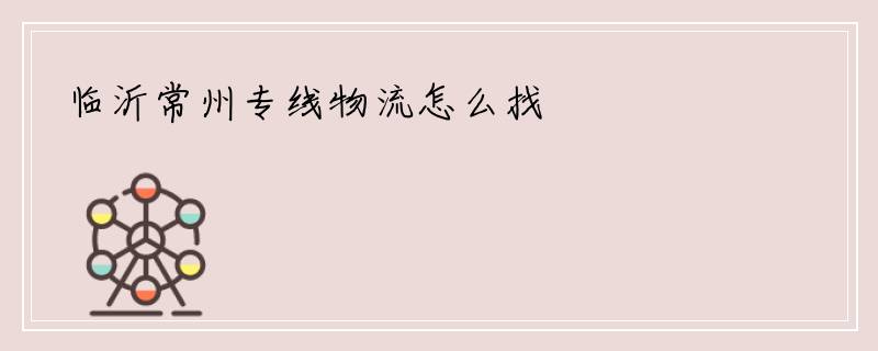 临沂常州专线物流怎么找