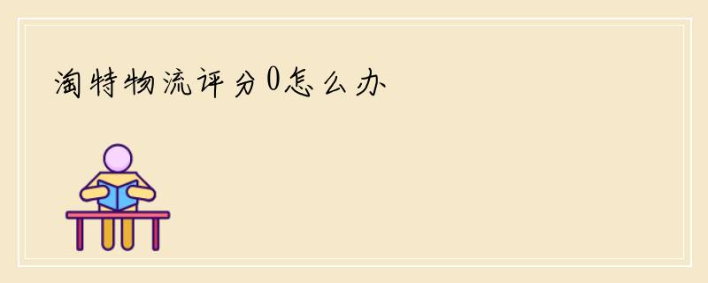 淘特物流评分0怎么办