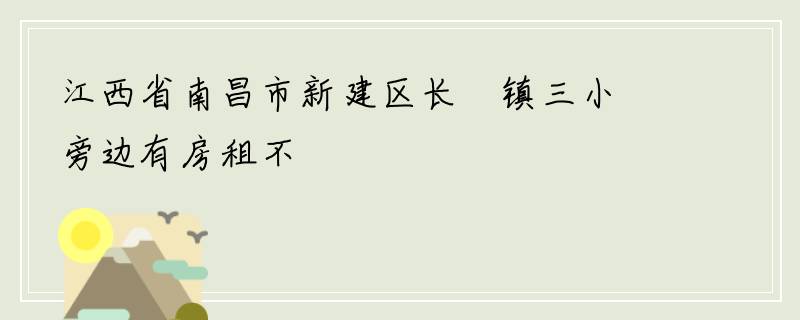 江西省南昌市新建区长堎镇三小旁边有房租不