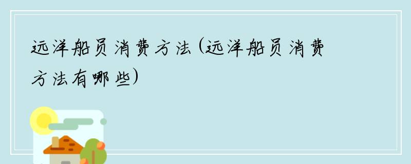 远洋船员消费方法(远洋船员消费方法有哪些)
