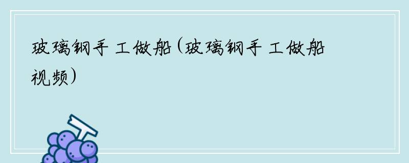 玻璃钢手工做船(玻璃钢手工做船视频)