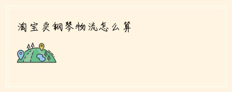 淘宝卖钢琴物流怎么算