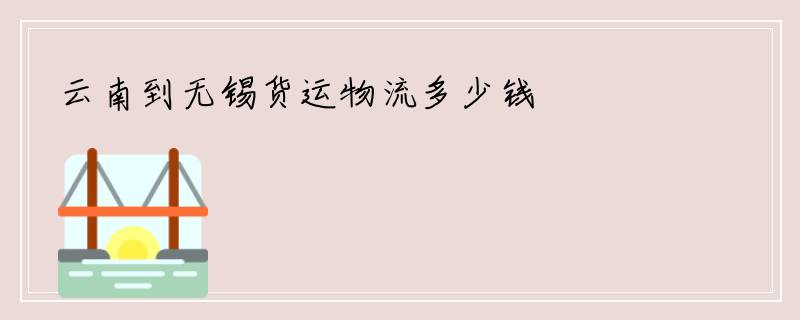 云南到无锡货运物流多少钱