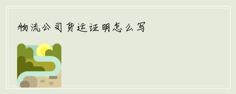 物流公司货运证明怎么写