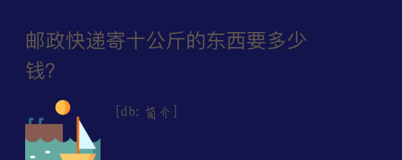 邮政快递寄十公斤的东西要多少钱？