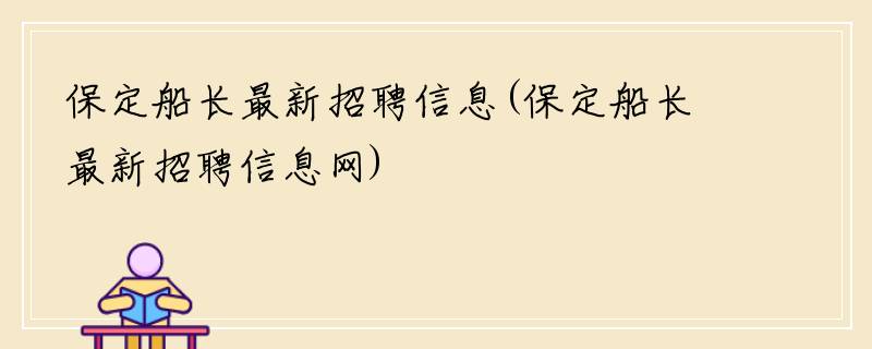 保定船长最新招聘信息(保定船长最新招聘信息网)