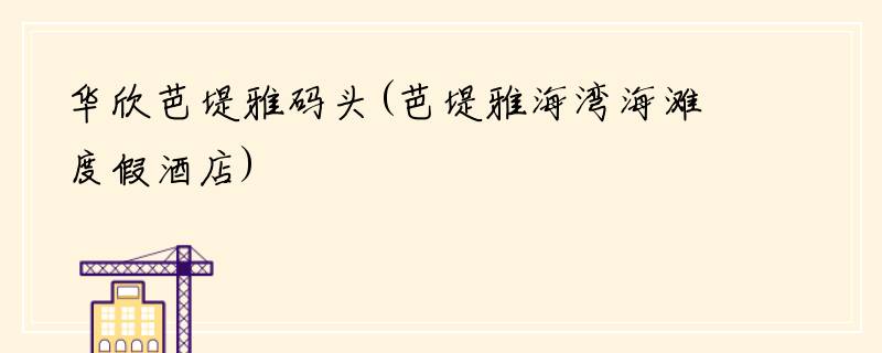 华欣芭堤雅码头(芭堤雅海湾海滩度假酒店)