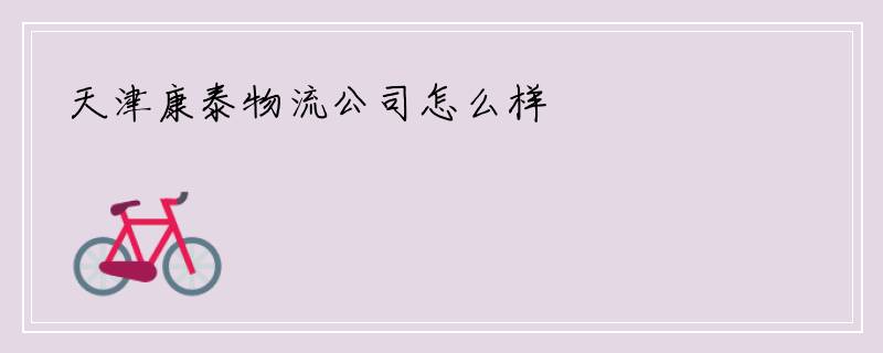 天津康泰物流公司怎么样