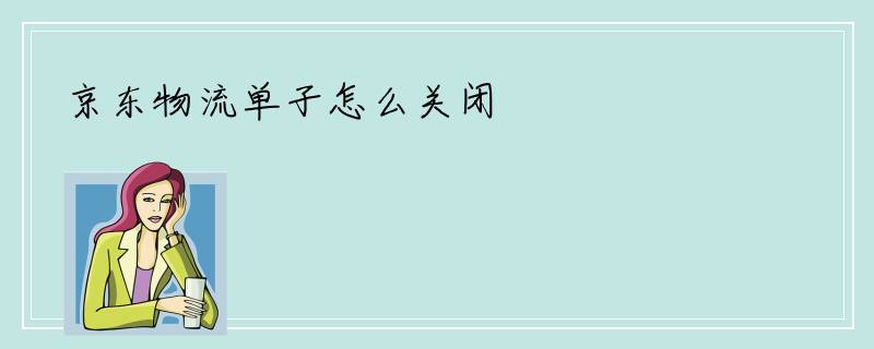 京东物流单子怎么关闭