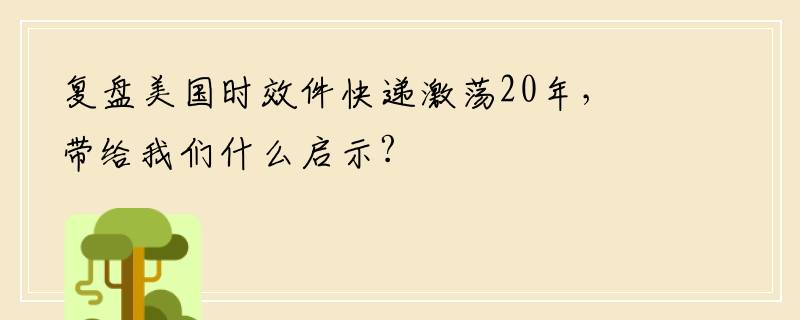 复盘美国时效件快递激荡20年，带给我们什么启示?