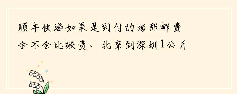顺丰快递如果是到付的话那邮费会不会比较贵，北京到深圳1公斤要多少钱？服务质量好吗