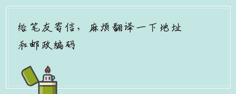 给笔友寄信，麻烦翻译一下地址和邮政编码