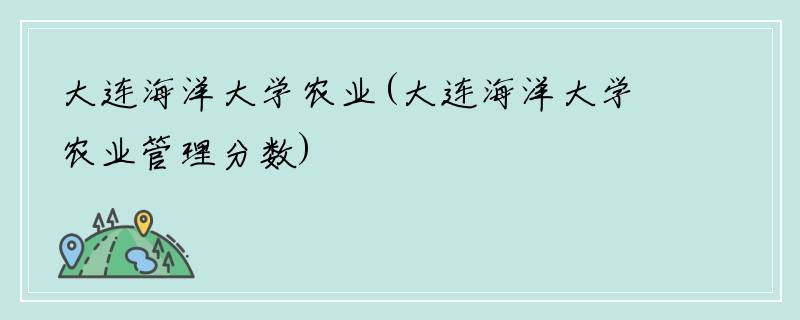 大连海洋大学农业(大连海洋大学农业管理分数)