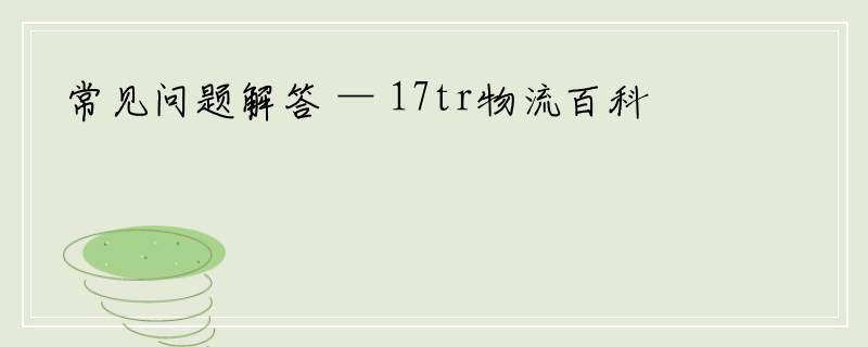 常见问题解答 — 17tr物流百科