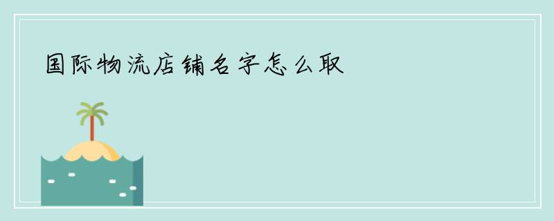 国际物流店铺名字怎么取