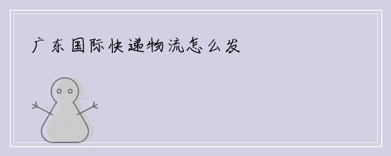 广东国际快递物流怎么发