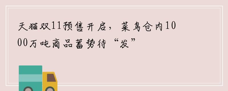 天猫双11预售开启，菜鸟仓内1000万吨商品蓄势待“发”