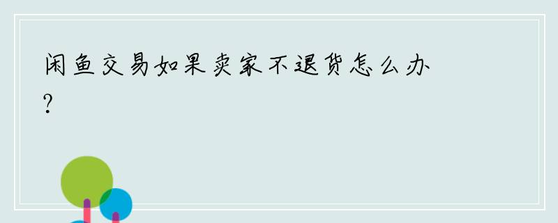 闲鱼交易如果卖家不退货怎么办？