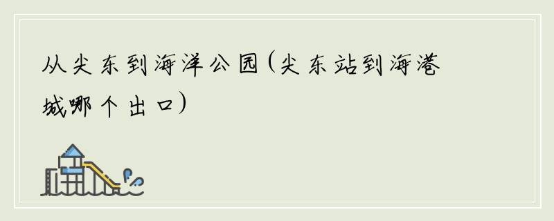 从尖东到海洋公园(尖东站到海港城哪个出口)