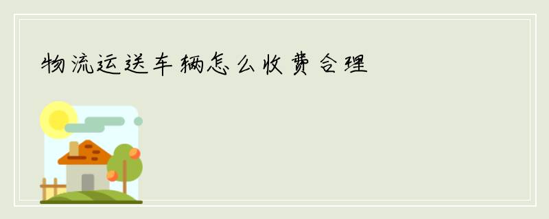 物流运送车辆怎么收费合理