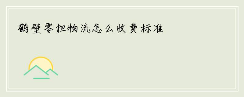鹤壁零担物流怎么收费标准