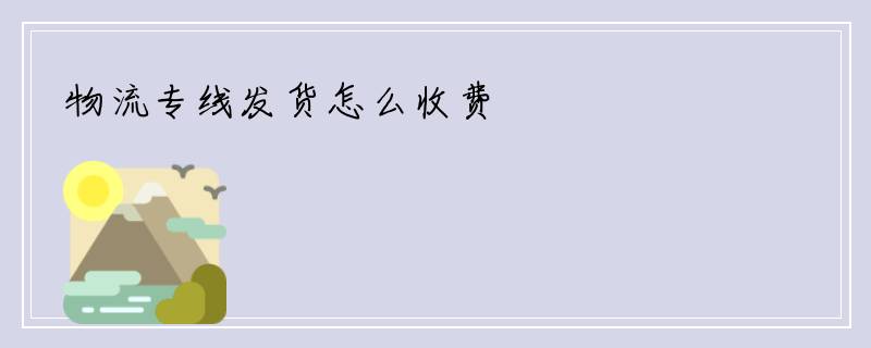 物流专线发货怎么收费