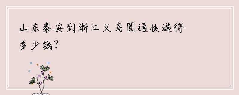 山东泰安到浙江义乌圆通快递得多少钱?