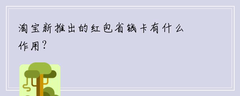 淘宝新推出的红包省钱卡有什么作用?