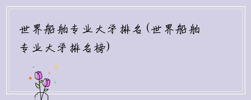 世界船舶专业大学排名(世界船舶专业大学排名榜)