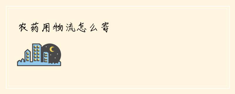 农药用物流怎么寄