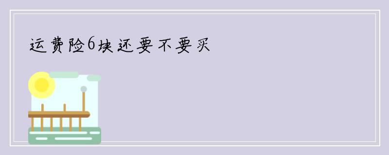 运费险6块还要不要买