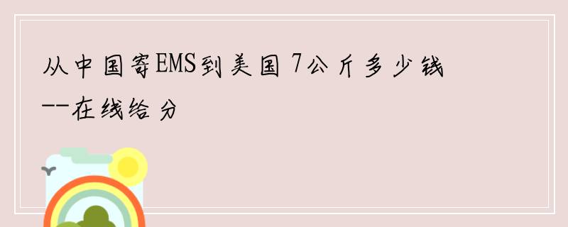 从中国寄EMS到美国 7公斤多少钱--在线给分
